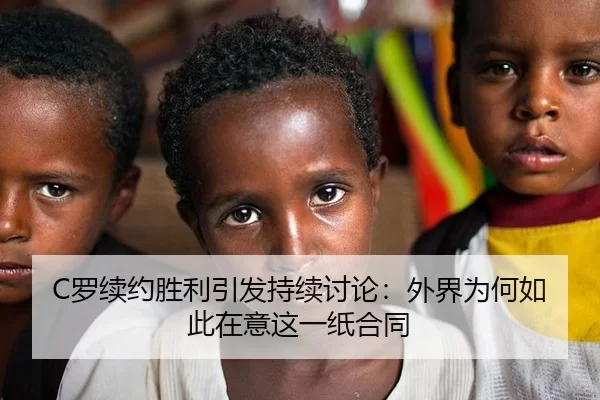 C罗续约胜利引发持续讨论：外界为何如此在意这一纸合同